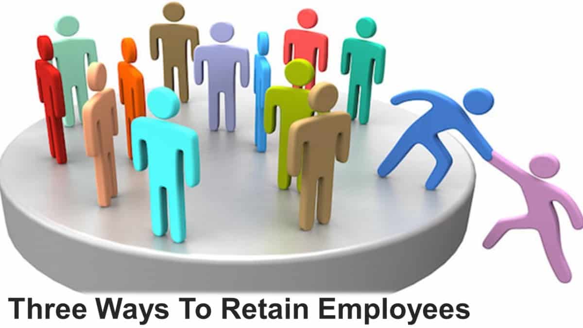Three Ways To Retain Employees