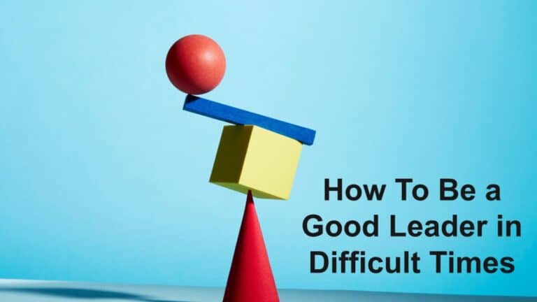 How To Be a Good Leader in Difficult Times - Business Leadership Today